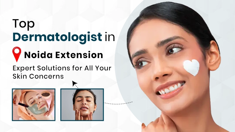 Top Dermatologist in Noida Extension: Expert Solutions for All Your Skin Concerns Service